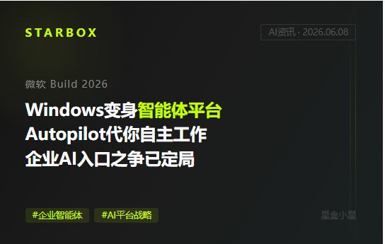 微软Build 2026：Windows变成"智能体操作系统"，Autopilot自主工作——企业AI的平台战争，入口之争已定
